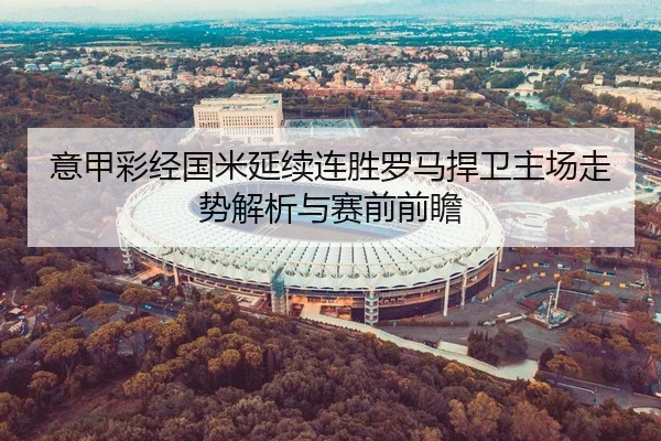 意甲彩经国米延续连胜罗马捍卫主场走势解析与赛前前瞻